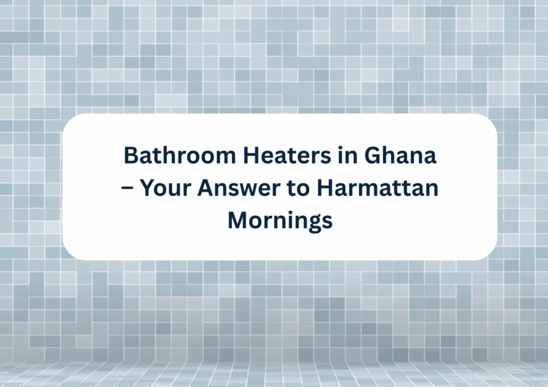 Bathroom Heaters in Ghana – Your Answer to Harmattan Mornings